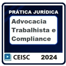 Prática Jurídica: Advocacia Trabalhista e Compliance (CEISC 2024)